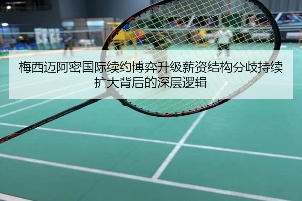 梅西迈阿密国际续约博弈升级薪资结构分歧持续扩大背后的深层逻辑