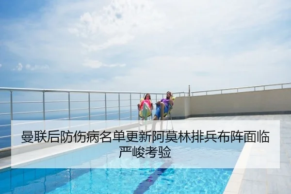 曼联后防伤病名单更新阿莫林排兵布阵面临严峻考验